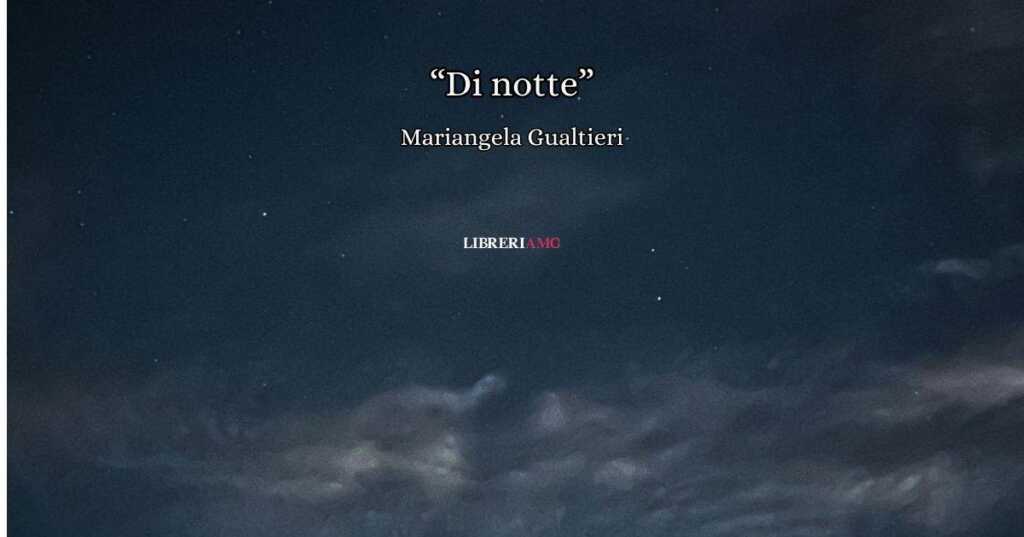 "Di notte" di Mariangela Gualtieri, la straordinaria poesia da leggere quando finisce il giorno