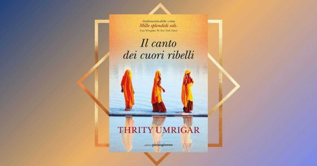 "Il canto dei cuori ribelli" di Thrity Umrigar, il best seller che ha stregato i lettori americani