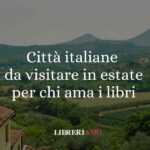 5 città italiane perfette da visitare in estate per gli amanti dei libri 38 5 città italiane da visitare in estate per gli amanti dei libri