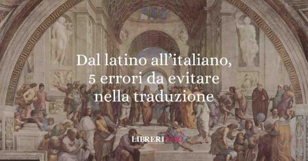Dal latino all'italiano, 5 errori da evitare nella traduzione