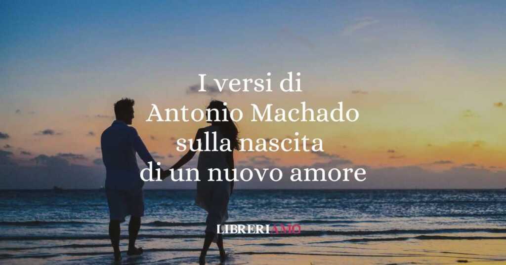 I versi di Antonio Machado sulla nascita di un nuovo amore