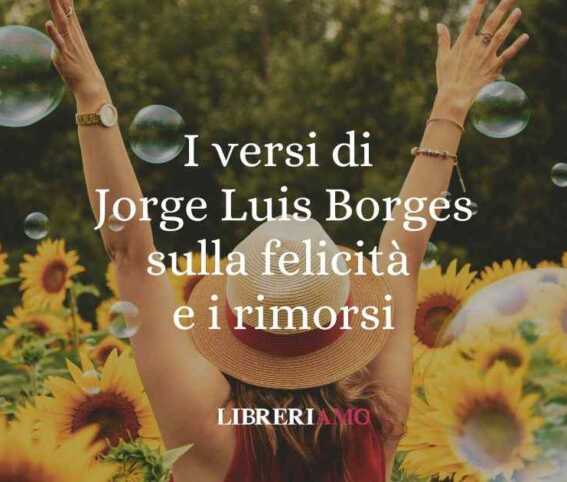 I versi di Jorge Luis Borges sulla felicità e i rimorsi