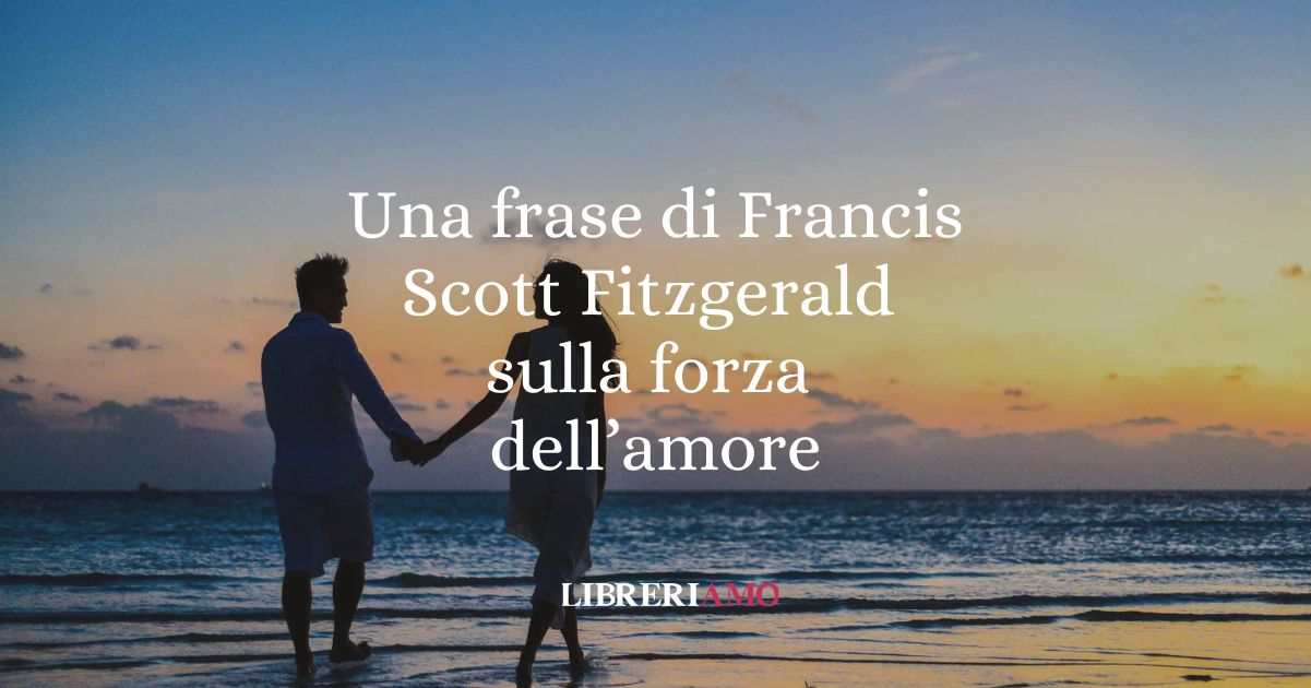Una frase di Francis Scott Fitzgerald sulla forza dell'amore