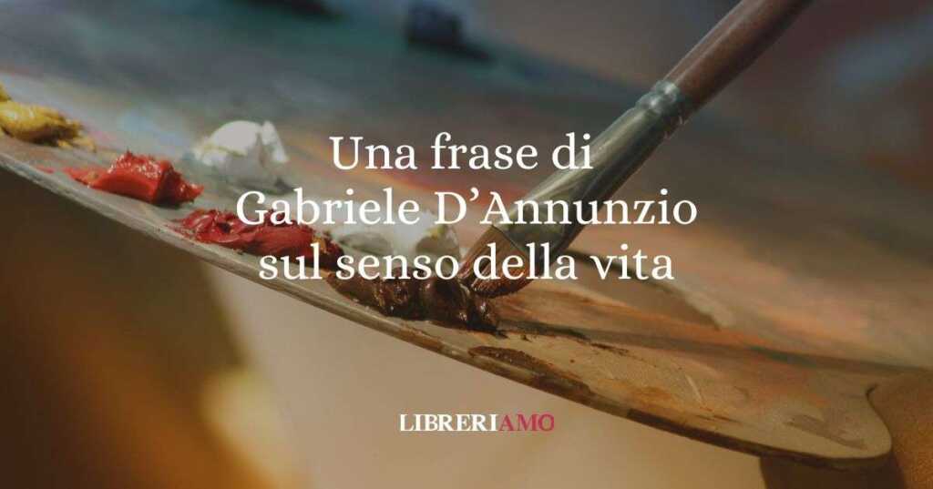 Una frase di Gabriele D'Annunzio sul senso della vita