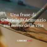 Una frase di Gabriele D'Annunzio sul senso della vita 64 Una frase di Gabriele D'Annunzio sul senso della vita