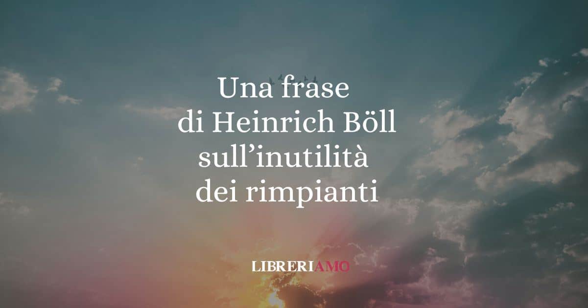Una frase di Heinrich Böll sull'inutilità dei rimpianti