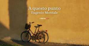 "A questo punto" (1973) di Eugenio Montale, la poesia che ci insegna a liberarci dalle ombre