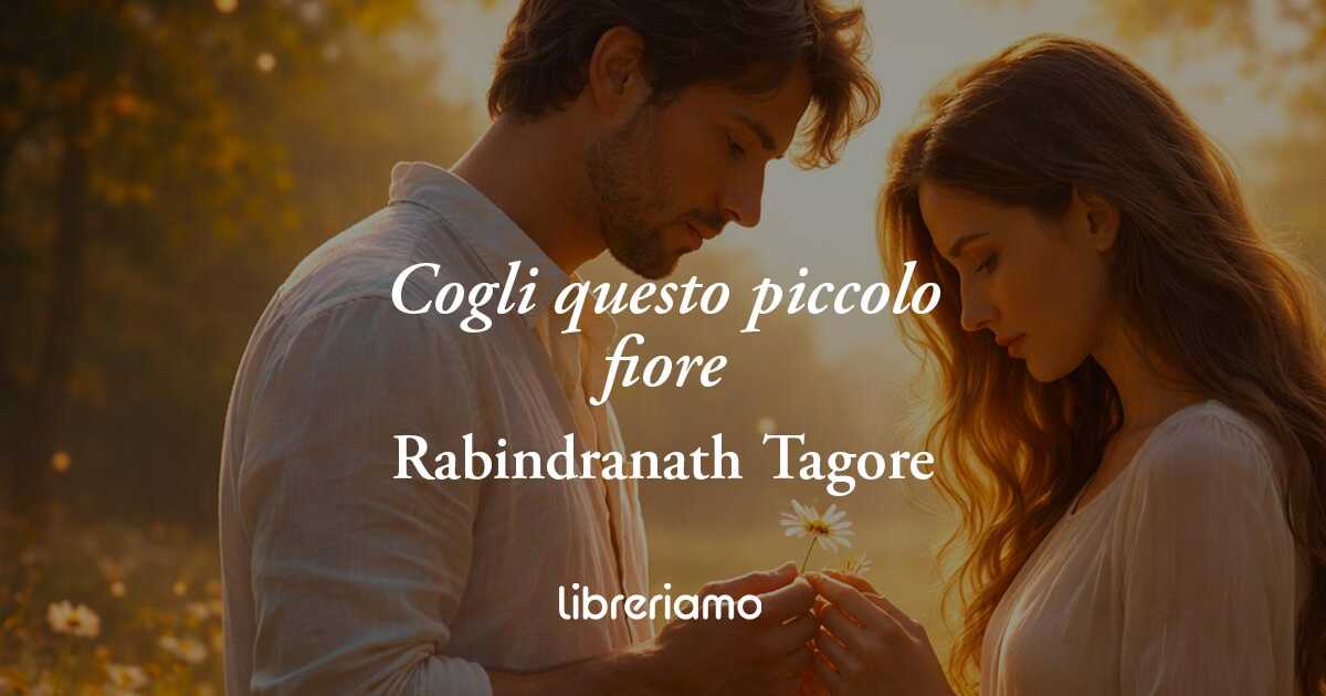 Cogli questo piccolo fiore di Rabindranath Tagore, l'amore è offrire il meglio di sé