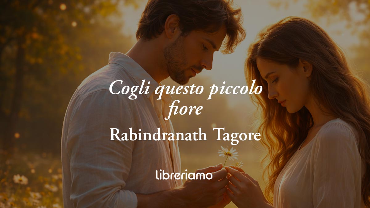Cogli questo piccolo fiore di Rabindranath Tagore, l'amore è offrire il meglio di sé