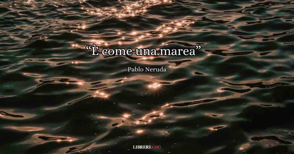 "È come una marea" (1933), la passionale poesia di Pablo Neruda che racconta l'amore fisico