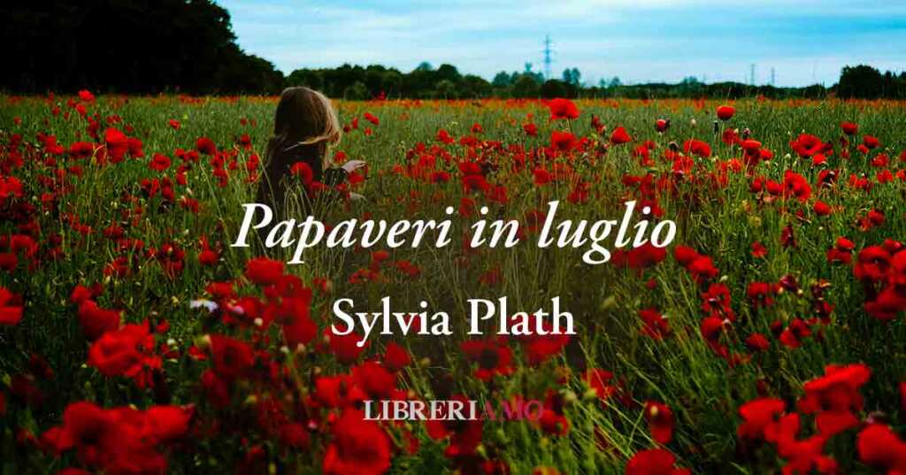 "Papaveri in luglio" (1962) di Sylvia Plath, vibrante poesia di una donna che non vuole più soffrire