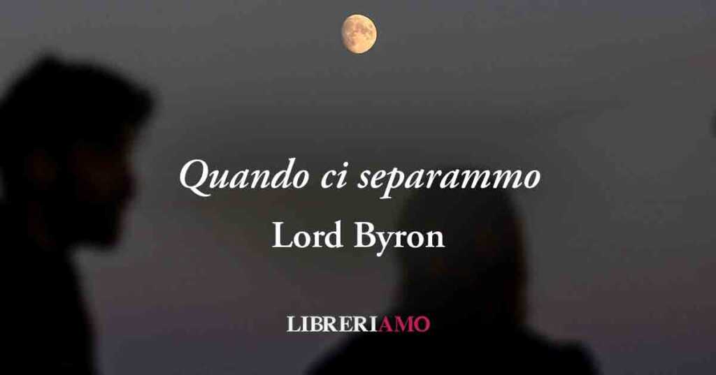 "Quando ci separammo" (1816) di Lord Byron una vibrante poesia sulla fine di una relazione segreta