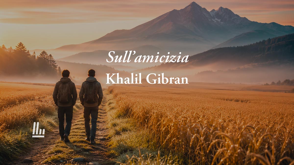 Sull’amicizia (1923) di Khalil Gibran, poesia sul valore prezioso degli amici veri 1 Sull'amicizia (1923) di Khalil Gibran, poesia sul valore prezioso degli amici veri