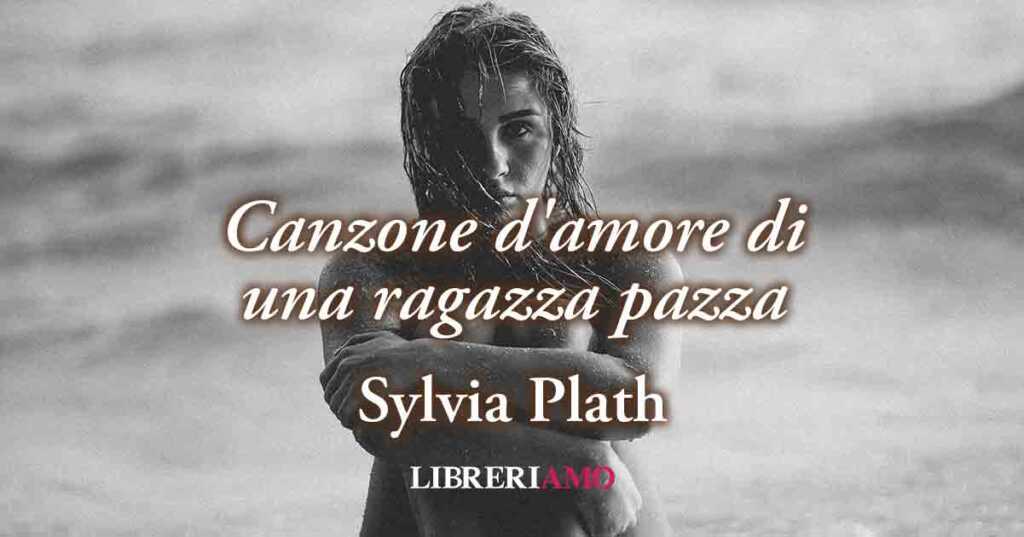 "Canzone d'amore di una ragazza pazza" (1953) di Sylvia Plath, quando una delusione d'amore porta alla follia