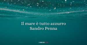 "Il mare è tutto azzurro" (1939), la luminosa poesia di Sandro Penna che celebra la gioia interiore