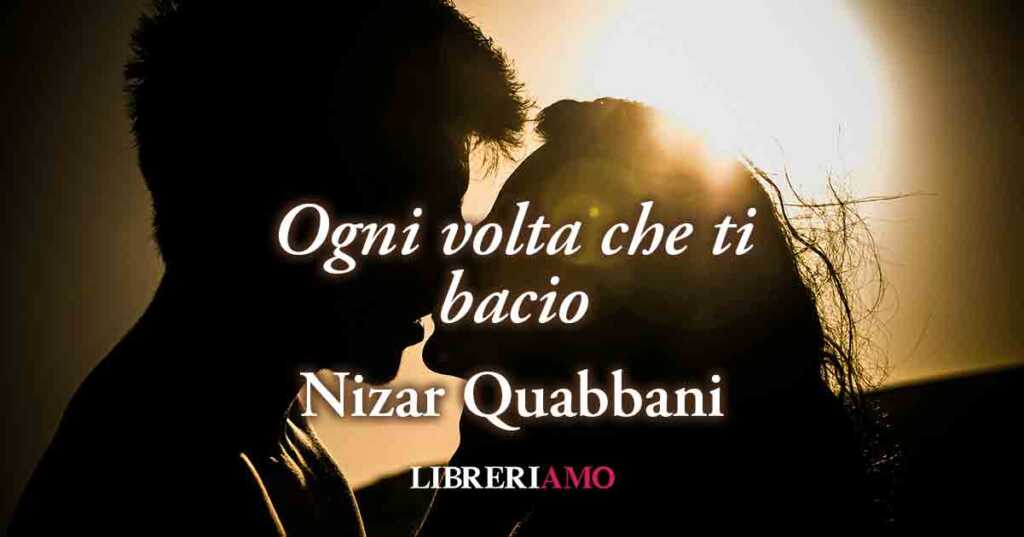 "Ogni volta che ti bacio" (1970) di Nizar Quabbani, vitale poesia sulle emozioni del ricongiungimento