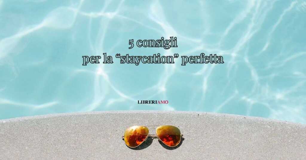 "Staycation", 5 consigli per una vacanza antistress vicino casa