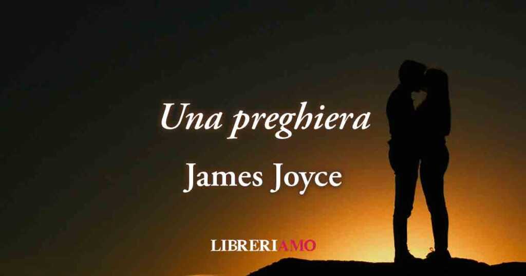 "Una preghiera" (1924) di James Joyce, poesia sull'autentico potere soggiogante dell'amore