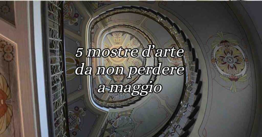 5 mostre d'arte da non perdere a maggio 2024