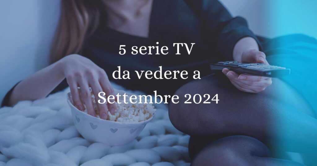 5 serie TV da vedere a Settembre 2024