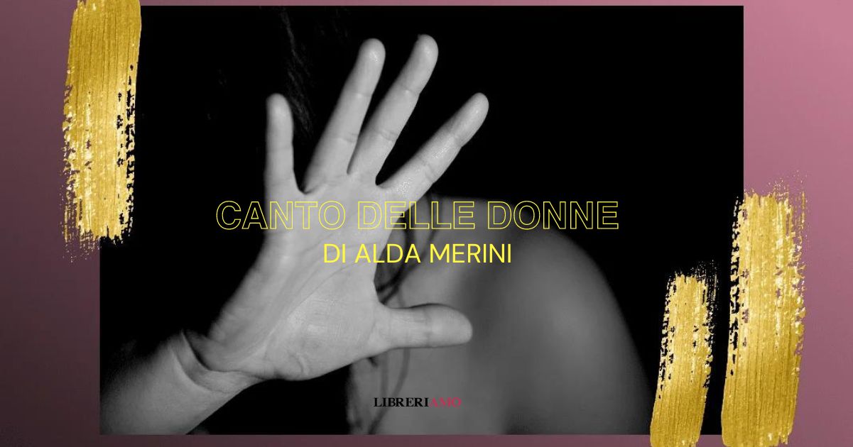 “Canto delle donne”, la poesia di Alda Merini contro la violenza di genere 10 “Canto delle donne”, la poesia di Alda Merini contro la violenza di genere