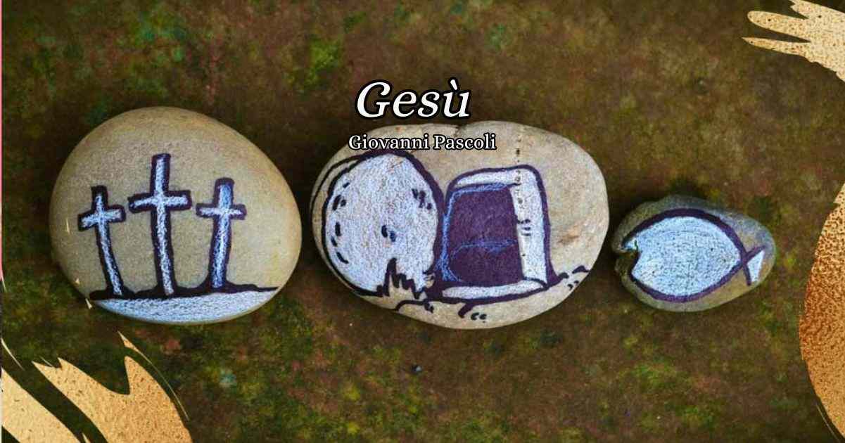 "Gesù" (1912), una poesia di Giovanni Pascoli per attendere la Pasqua 5 Gesù, una poesia di Giovanni Pascoli per attendere la Pasqua