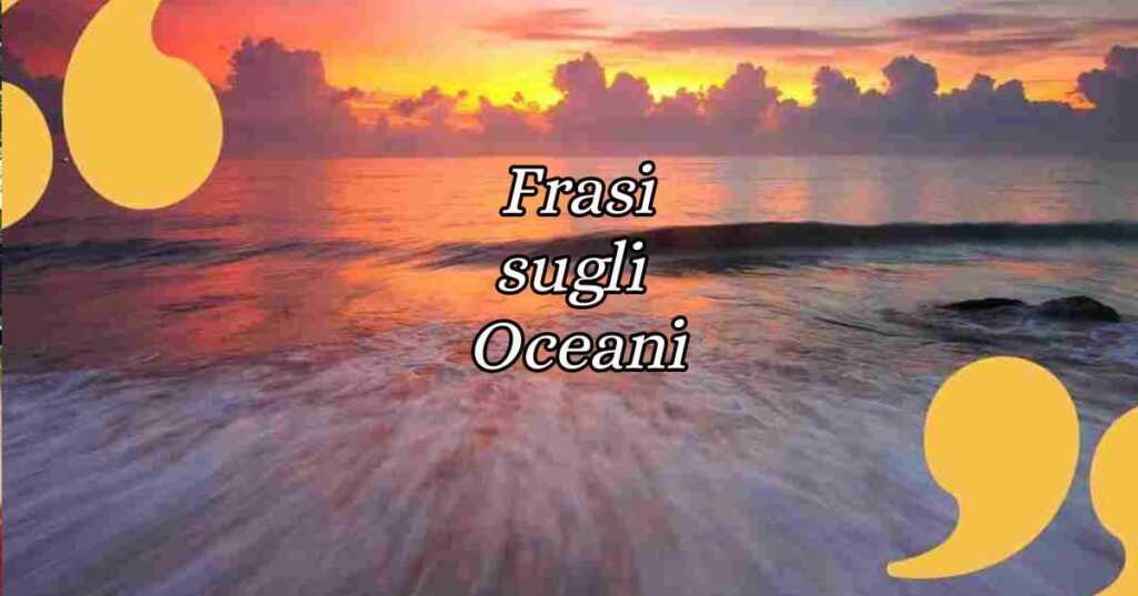 Giornata Mondiale degli Oceani, le frasi più belle sugli oceani e la loro bellezza