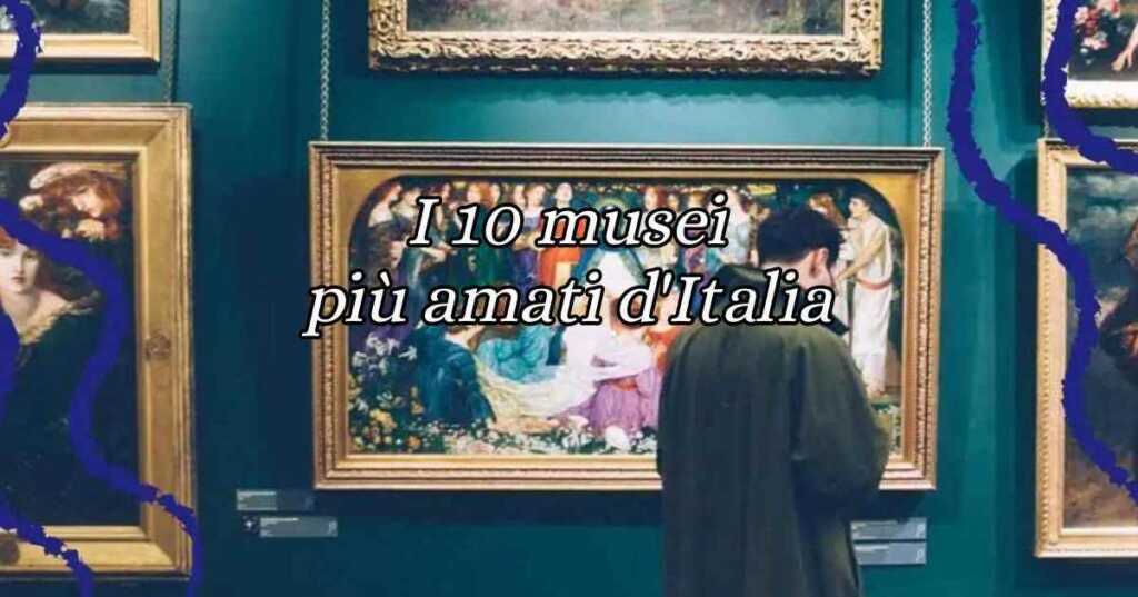 I 10 musei più amati d'Italia da visitare