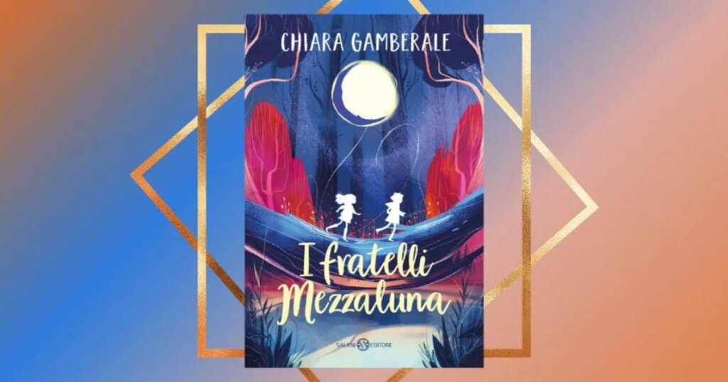 I fratelli Mezzaluna di Chiara Gamberale, un romanzo che insegna a seguire il cuore