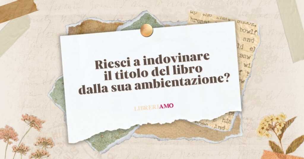 Riesci a indovinare il titolo del libro dalla sua ambientazione?