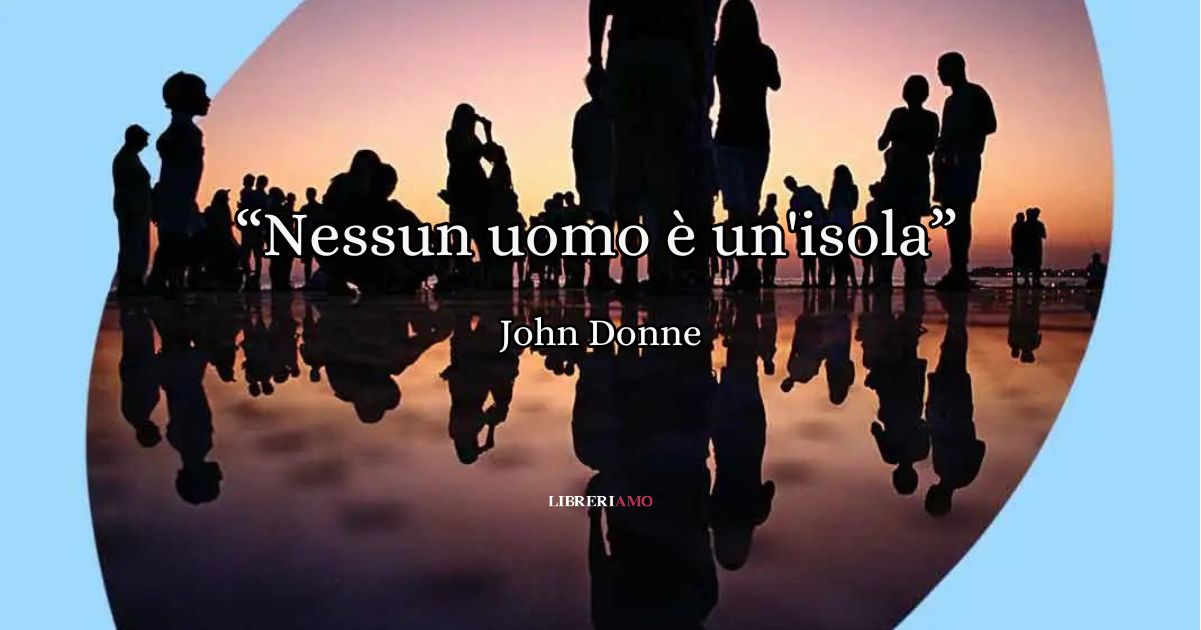 "Nessun uomo è un'isola", la poesia di John Donne sul restate uniti nelle avversità 9 "Nessun uomo è un'isola", la poesia di John Donne sul restate uniti nelle avversità