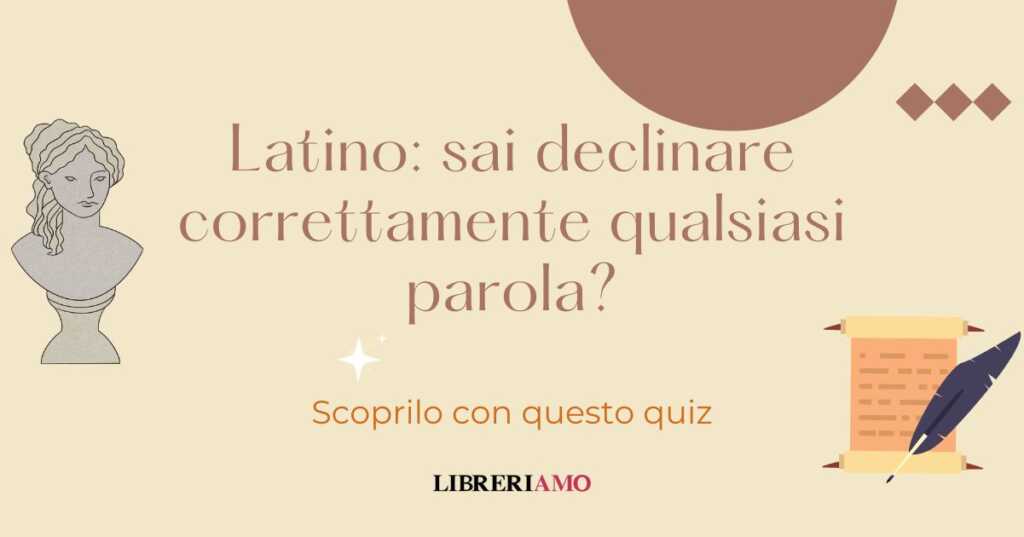 Latino: sai declinare correttamente qualsiasi parola? Scoprilo con questo quiz