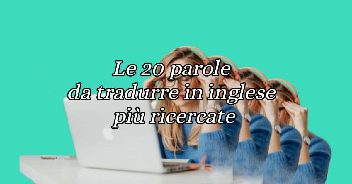 Le 20 parole da tradurre in inglese piu ricercate dagli italiani su internet