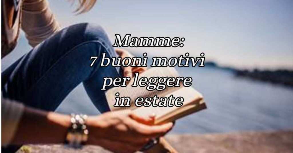 Mamme, 7 buoni motivi per leggere un libro in estate e ritrovare il relax