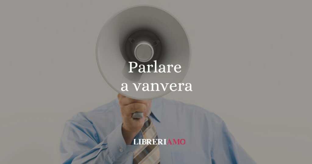 Parlare a vanvera, la curiosa origine del modo di dire