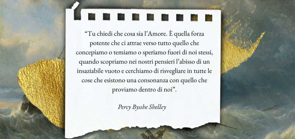 Il sentimento amoroso concepito come vera e propria entità universale, una forza della natura che da vita. Ecco la concezione di amore di Percy Bysshe Shelley, di cui oggi ricordiamo l’anniversario di nascita.