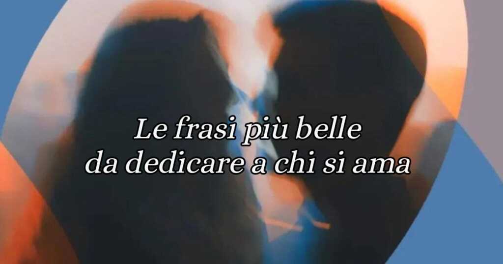 Le 50 frasi d'amore e gli aforismi romantici più belli dedicati all'amore
