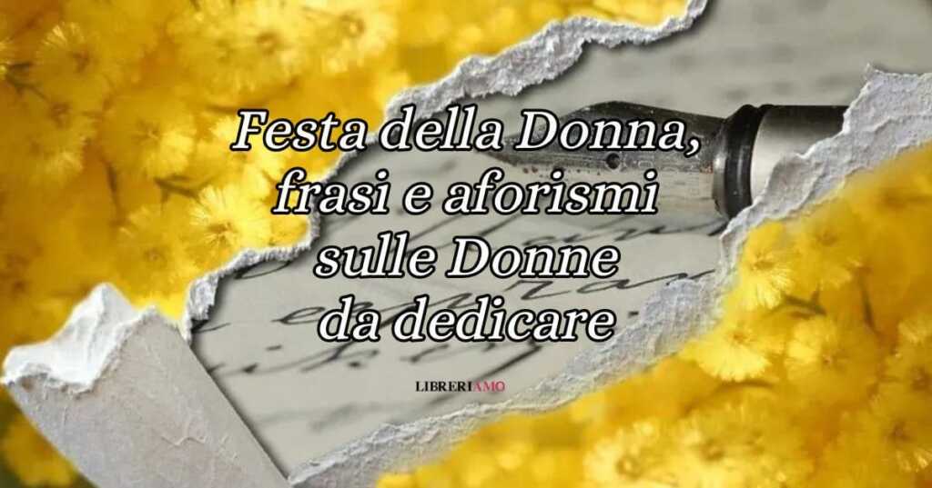 Festa della Donna, 30 frasi e aforismi d'autore per fare gli auguri l'8 marzo