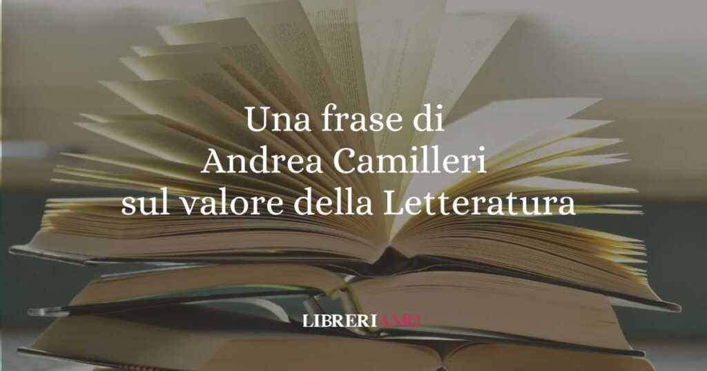 Una frase di Andrea Camilleri sul valore della Letteratura per capire la realtà