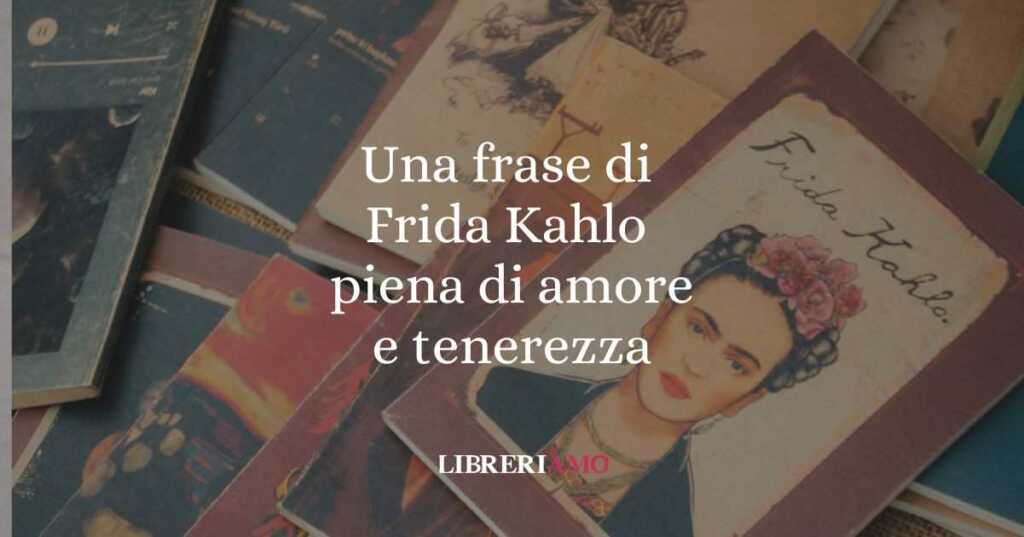 Una frase di Frida Kahlo piena di amore e tenerezza
