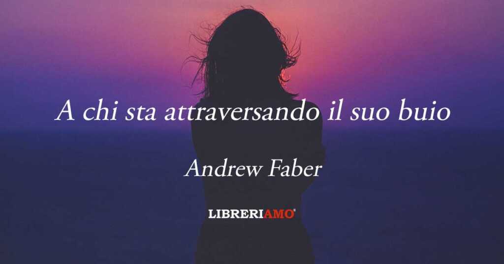 "A chi sta attraversando il suo buio" la poesia di Andrew Faber per imparare a reagire