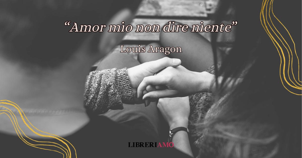 "Amor mio non dire niente", una poesia di Louis Aragon che racconta l'amore e la fugacità della vita 5 "Amor mio non dire niente", una poesia di Louis Aragon che racconta l'amore e la fugacità della vita