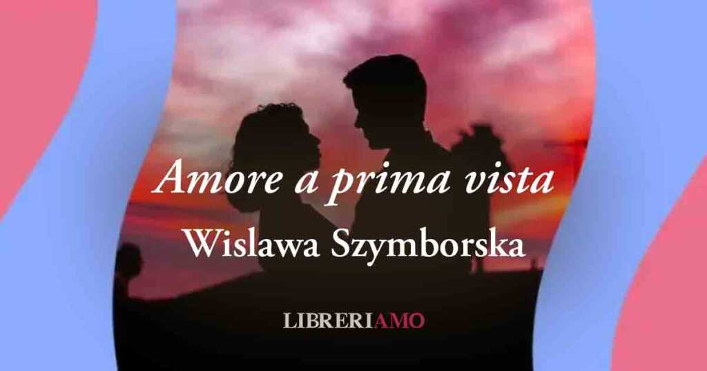 "Amore a prima vista" (1993) di Wislawa Szymborska, sublime poesia sull'illusione del "Colpo di fulmine"