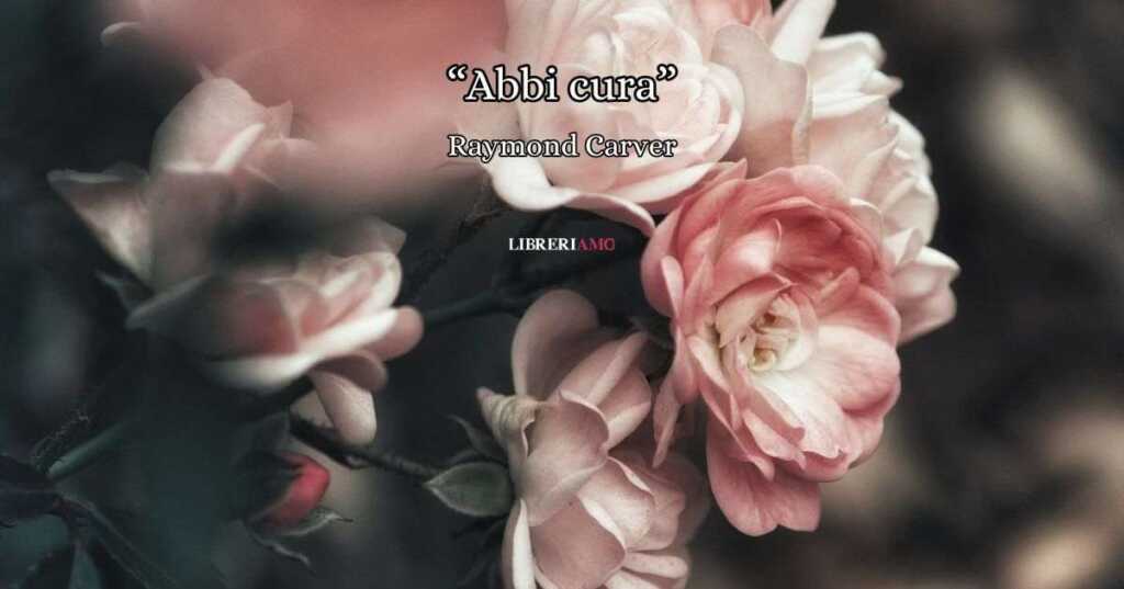 "Abbi cura" di Raymond Carver, la poesia che risponde con l'amore alla paura della morte