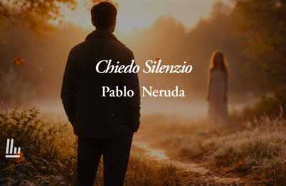 Chiedo Silenzio (1958) di Pablo Neruda: la poesia sul valore autentico dell’amore