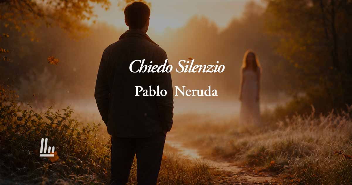 Chiedo Silenzio (1958) di Pablo Neruda: la poesia sul valore autentico dell’amore