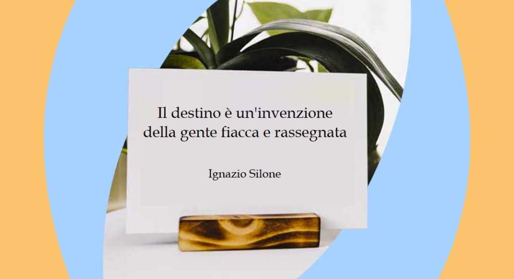 “Il destino è un'invenzione della gente fiacca e rassegnata” di Ignazio Silone