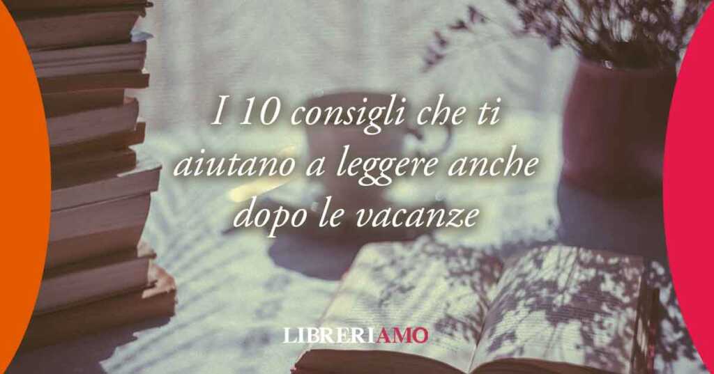 10 consigli per non perdere il piacere di leggere anche dopo le vacanze