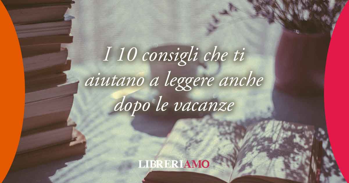 10 consigli per non perdere il piacere di leggere anche dopo le vacanze 2 10 consigli per non perdere il piacere di leggere anche dopo le vacanze
