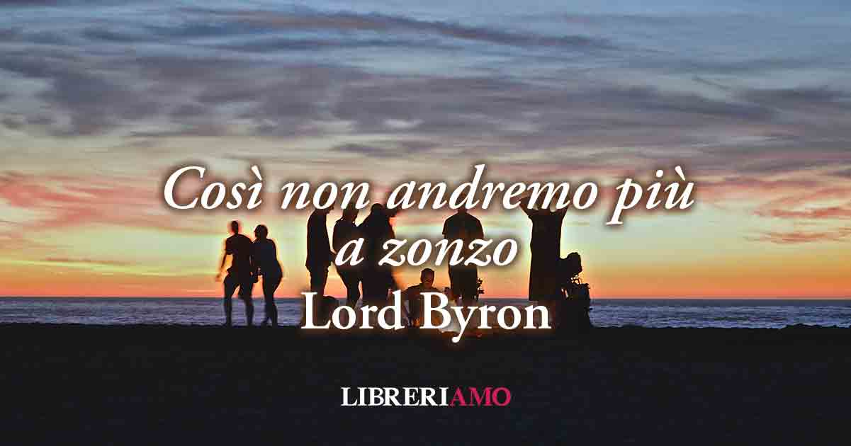 "Così non andremo più a zonzo" (1817) di Lord Byron, è arrivato il momento di dire basta alla "bella vita"